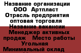  › Название организации ­ ООО 'Артпласт' › Отрасль предприятия ­ оптовая торговля  › Название вакансии ­ Менеджер активных продаж › Место работы ­ Угольная, 13 › Минимальный оклад ­ 32 000 › Максимальный оклад ­ 35 000 › Возраст от ­ 22 › Возраст до ­ 30 - Приморский край, Находка г. Работа » Вакансии   